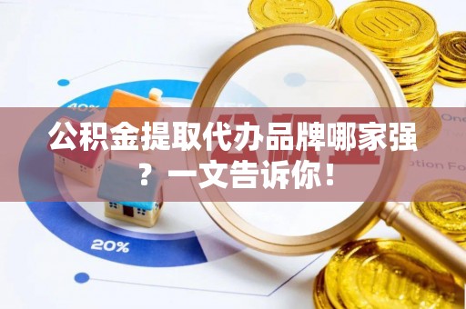 鄂州公积金提取代办品牌哪家强？一文告诉你！