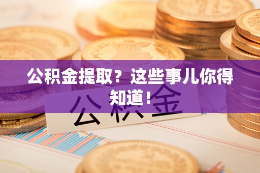 鄂州公积金提取？这些事儿你得知道！