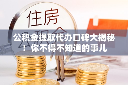 鄂州公积金提取代办口碑大揭秘！你不得不知道的事儿
