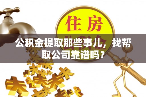 鄂州公积金提取那些事儿，找帮取公司靠谱吗？