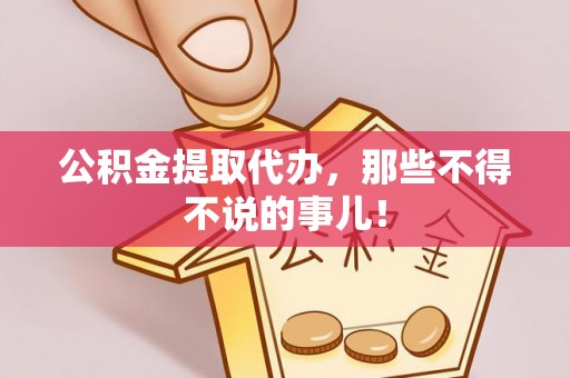 鄂州公积金提取代办，那些不得不说的事儿！
