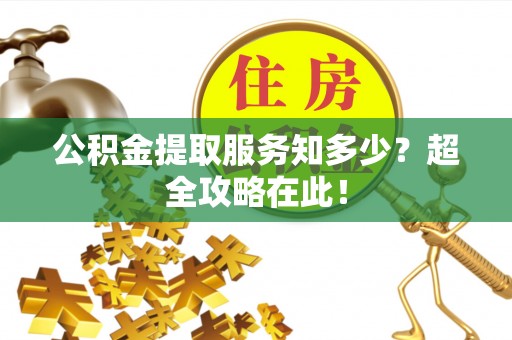 鄂州公积金提取服务知多少？超全攻略在此！