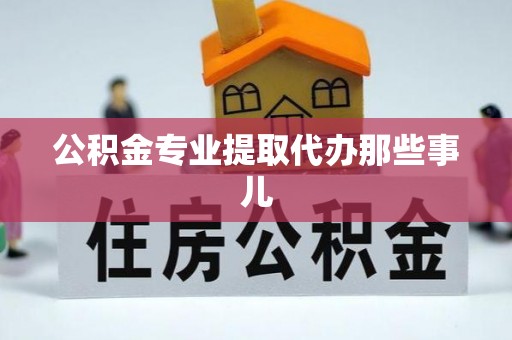 鄂州公积金专业提取代办那些事儿