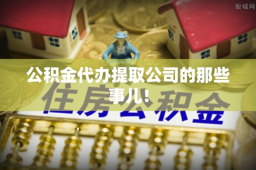 鄂州公积金代办提取公司的那些事儿！