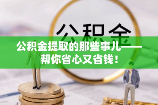 鄂州公积金提取的那些事儿——帮你省心又省钱！