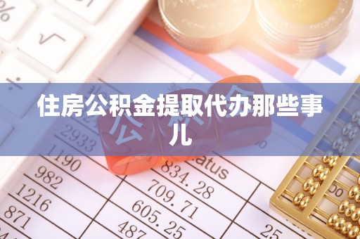 鄂州住房公积金提取代办那些事儿