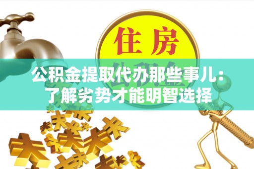 鄂州公积金提取代办那些事儿：了解劣势才能明智选择