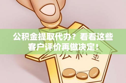 鄂州公积金提取代办？看看这些客户评价再做决定！