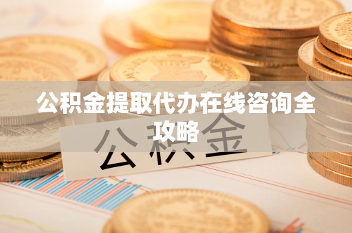 鄂州公积金提取代办在线咨询全攻略