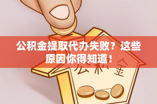 鄂州公积金提取代办失败？这些原因你得知道！