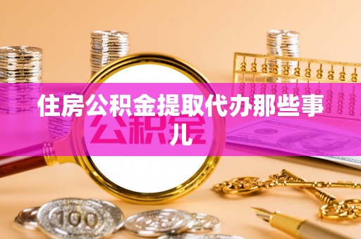 鄂州住房公积金提取代办那些事儿