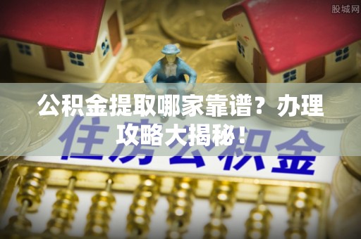鄂州公积金提取哪家靠谱？办理攻略大揭秘！