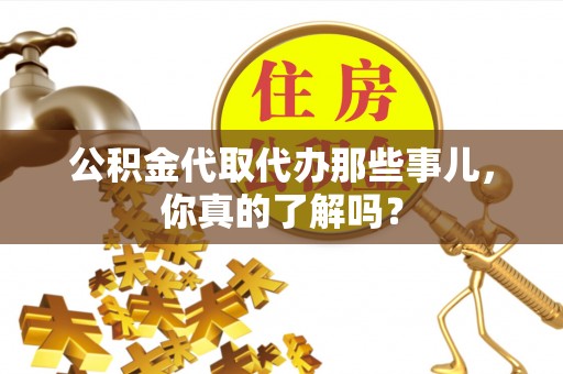 鄂州公积金代取代办那些事儿，你真的了解吗？
