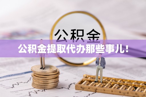 鄂州公积金提取代办那些事儿！