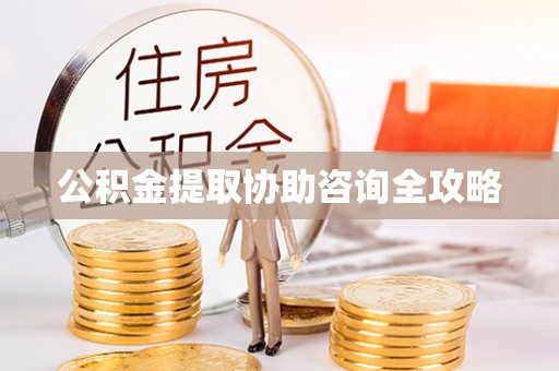 鄂州公积金提取协助咨询全攻略