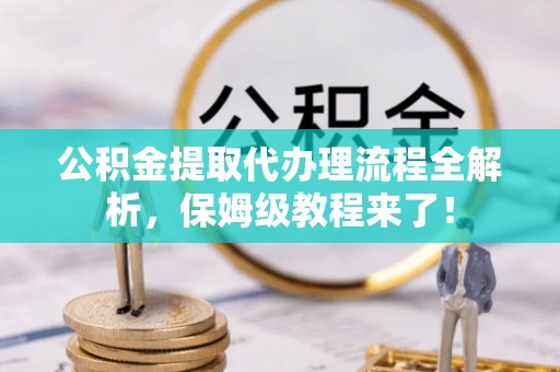 鄂州公积金提取代办理流程全解析，保姆级教程来了！