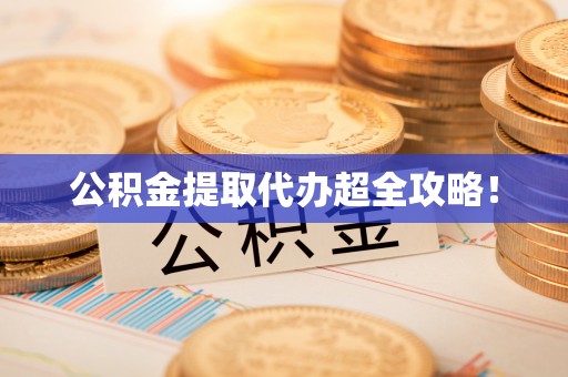 鄂州公积金提取代办超全攻略！