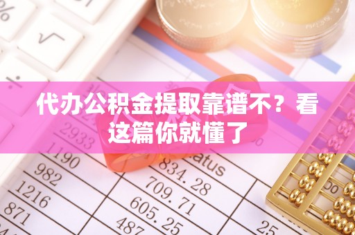 鄂州代办公积金提取靠谱不？看这篇你就懂了