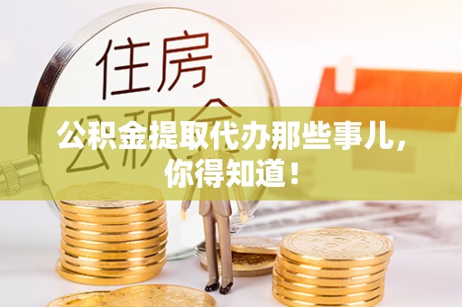 鄂州公积金提取代办那些事儿，你得知道！