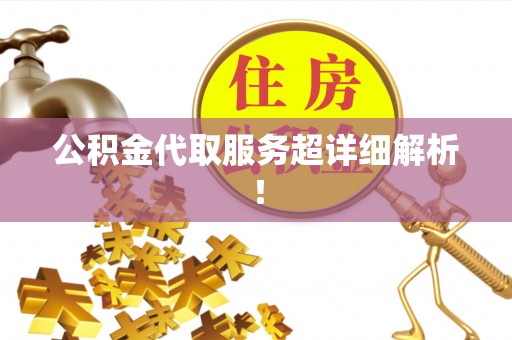 鄂州公积金代取服务超详细解析！