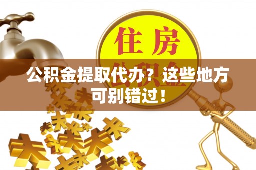 鄂州公积金提取代办？这些地方可别错过！