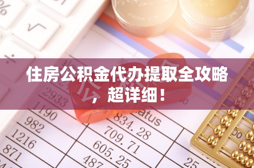 鄂州住房公积金代办提取全攻略，超详细！