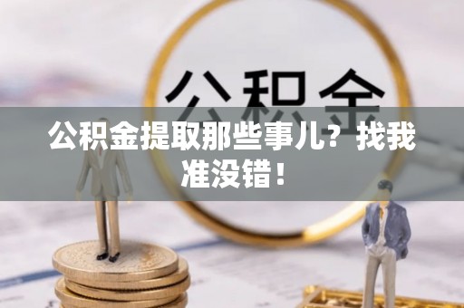 鄂州公积金提取那些事儿？找我准没错！