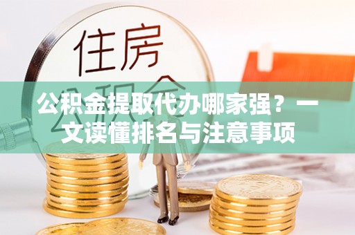 鄂州公积金提取代办哪家强？一文读懂排名与注意事项