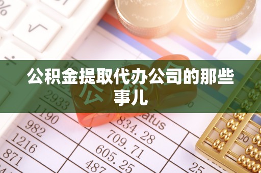 鄂州公积金提取代办公司的那些事儿