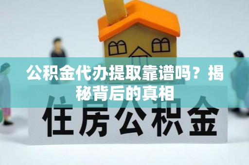 鄂州公积金代办提取靠谱吗？揭秘背后的真相