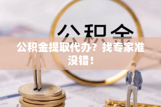 鄂州公积金提取代办？找专家准没错！