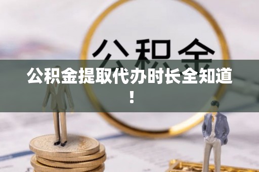 鄂州公积金提取代办时长全知道！
