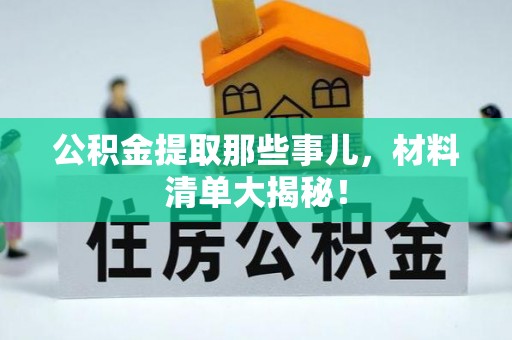 鄂州公积金提取那些事儿，材料清单大揭秘！