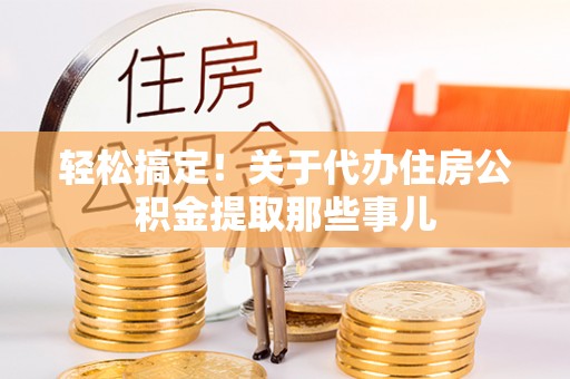 鄂州轻松搞定！关于代办住房公积金提取那些事儿