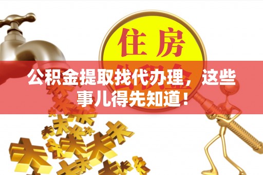 鄂州公积金提取找代办理，这些事儿得先知道！