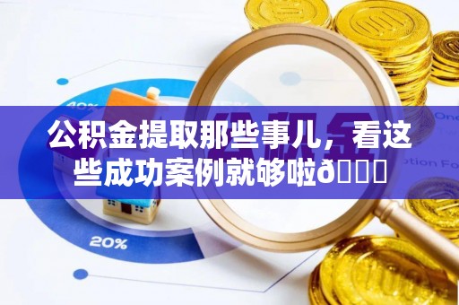鄂州公积金提取那些事儿，看这些成功案例就够啦😎