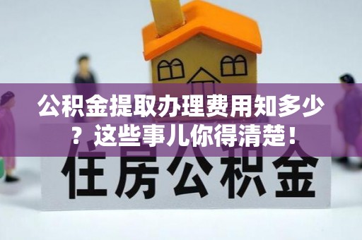 鄂州公积金提取办理费用知多少？这些事儿你得清楚！