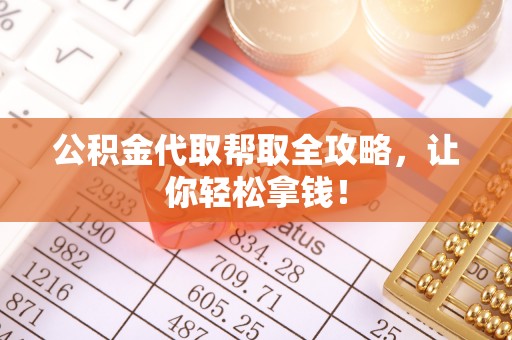 鄂州公积金代取帮取全攻略，让你轻松拿钱！