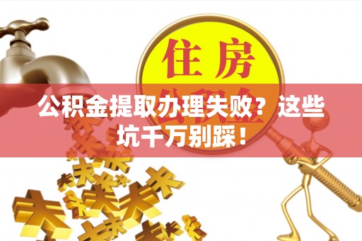 鄂州公积金提取办理失败？这些坑千万别踩！
