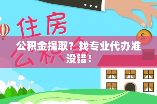 鄂州公积金提取？找专业代办准没错！
