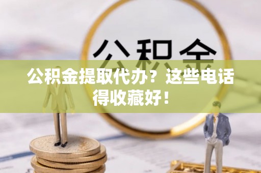 鄂州公积金提取代办？这些电话得收藏好！