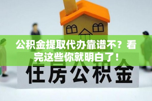 鄂州公积金提取代办靠谱不？看完这些你就明白了！