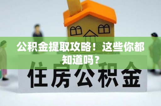 鄂州公积金提取攻略！这些你都知道吗？