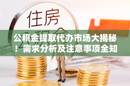 鄂州公积金提取代办市场大揭秘！需求分析及注意事项全知道