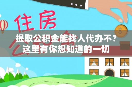 鄂州提取公积金能找人代办不？这里有你想知道的一切