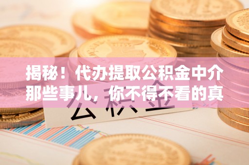 鄂州揭秘！代办提取公积金中介那些事儿，你不得不看的真相