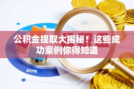 鄂州公积金提取大揭秘！这些成功案例你得知道