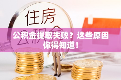 鄂州公积金提取失败？这些原因你得知道！