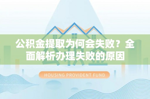 鄂州公积金提取为何会失败？全面解析办理失败的原因