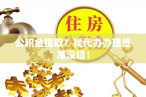 鄂州公积金提取？找代办办理员准没错！